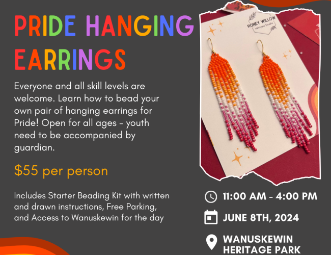 Deep Grey Background with rainbow text reads: "Pride Hanging Earrings". Underneath has smaller white text which reads: "Everyone and all skill levels are welcome. Learn how to bead your own pair of hanging earrings for Pride! Open for all ages - youth need to be accompanied by guardian. $55 per person. Includes starter beading kit with written and drawn instructions, free parking, and access to Wanuskewin for the day. 11:00 AM - 4:00 PM, June 8th, 2024, Wanuskewin Heritage Park". 